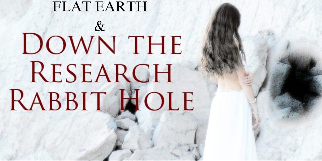 FLAT EARTH & DOWN THE RESEARCH RABBIT HOLE