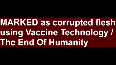 Marked As Corrupted Flesh Using Vaccine Technology/ The End of Humanity