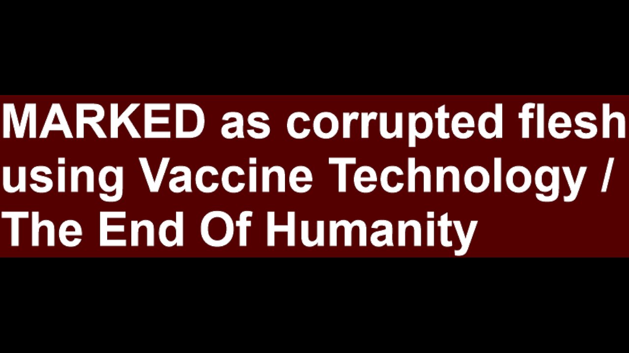 Marked As Corrupted Flesh Using Vaccine Technology/ The End of Humanity