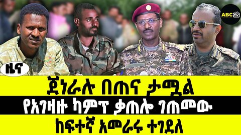 ጀነራሉ በጠና ታሟል | የአገዛዙ ካምፕ ቃጠሎ ገጠመው | ከፍተኛ አመራሩ ተገደለ | ABC TV