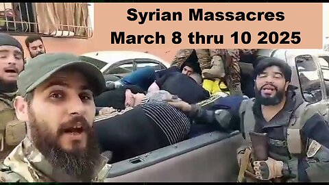 Syrian Massacres March 8 thru 10 2025