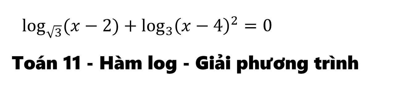 Toán 11: Hàm log: log_√3⁡ (x-2) +log_3⁡ (x-4)^2 = 0 - Cách giải chi tiết