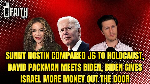 SUNNY HOSTIN COMPARED J6 TO HOLOCAUST, DAVID PACKMAN MEETS BIDEN, BIDEN GIVES ISRAEL MORE MONEY