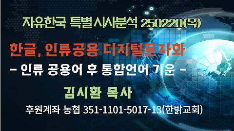 250109(목) 한글, 인류공용 디지털 문자화 -인류 공용어 후 통합언어 기운 [자유한국 특별 시사분석] 대표 김시환 목사