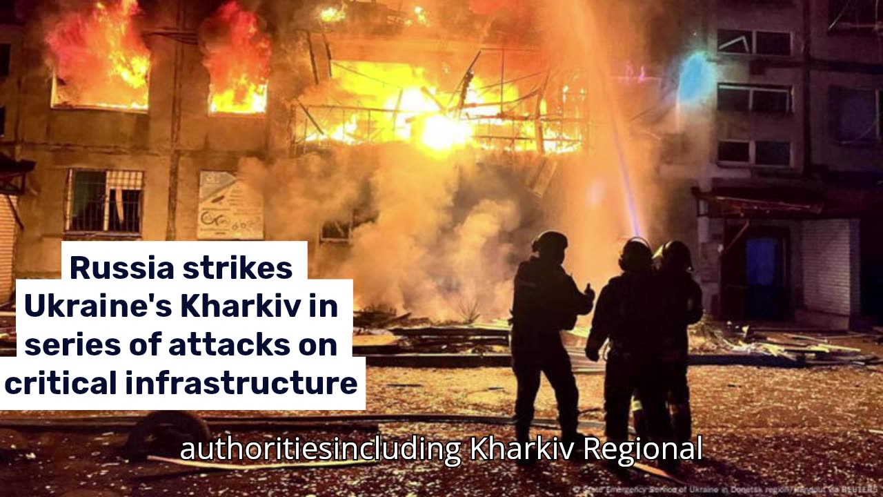 Russia strikes Ukraine's Kharkiv in series of attacks on critical infrastructure