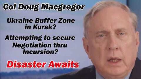 Col Douglas Macgregor: Ukraine BufferZone in Kursk? Disaster Awaits