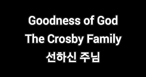 Goodness of God-The Crosby Family -Korean lyrics-선하신 주님