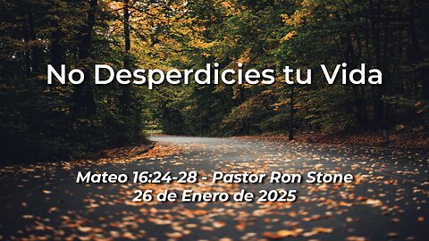 2025-01-26 – No Desperdicies tu Vida (Matthew 16:24-28) –Pastor Ron Stone (S)