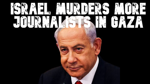 Israel Murders More Journalists in Gaza: COI #734