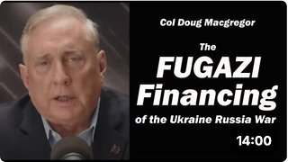 The Fugazi Financing of the Ukraine Russia War: Col Doug Macgregor