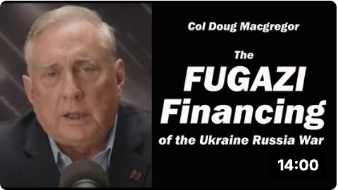 The Fugazi Financing of the Ukraine Russia War: Col Doug Macgregor