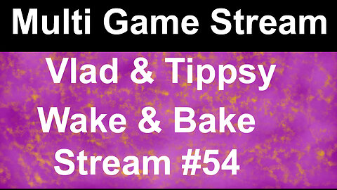 Multigame Stream #2 | Vlad & Tippsy Wake & Bake Stream #54