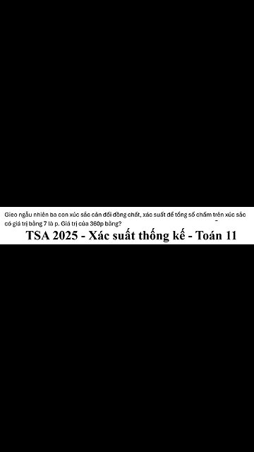 TSA 2025: Gieo ngẫu nhiên ba con xúc sắc cân đối đồng chất, xác suất để tổng số chấm trên xúc sắc