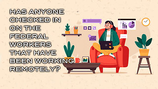 Has Anyone Checked in on the Federal Workers That Have Been Working Remotely?