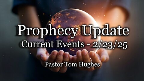 Prophecy Update: Current Events - 2/23/25