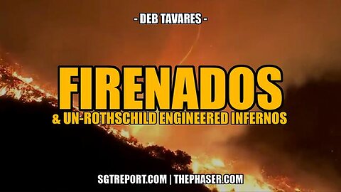 FIRENADOS & UN-ROTHSCHILD ENGINEERED INFERNOS-DEB TAVARES/SGTREPORT