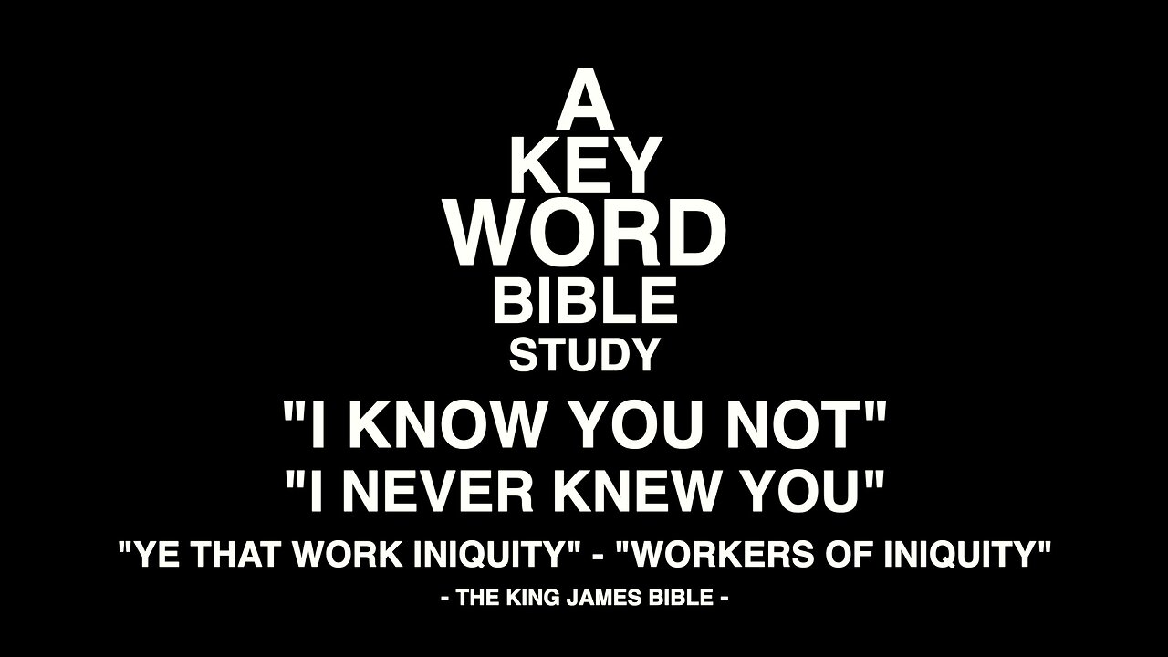 A KEY WORD BIBLE STUDY - I KNOW YOU NOT - I NEVER KNEW YOU - WORKERS OF INIQUITY