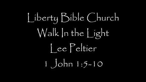 Liberty Bible Church / Walk In the Light / 1 John 1:5-10