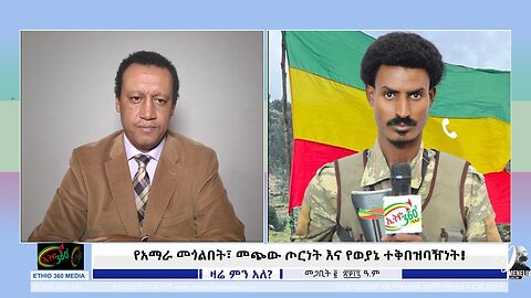 Ethio 360 የአማራ መጎልበት፣ መጭው ጦርነት እና የወያኔ ተቅበዝባዥነት! March 10/ 2025