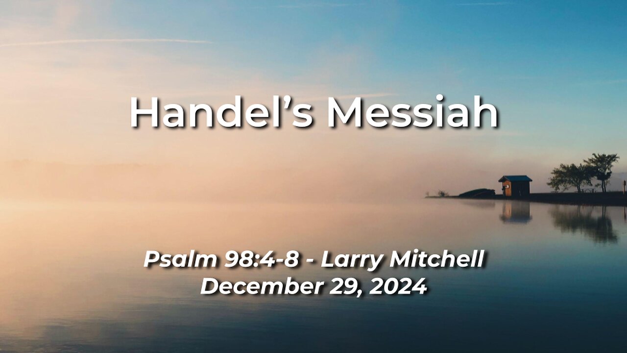 2024-12-29 - Handel's Messiah (Psalm 98:4-8) - Larry Mitchell