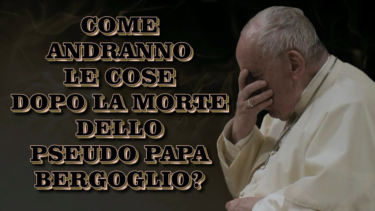 Come andranno le cose dopo la morte dello pseudo papa Bergoglio?