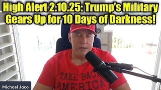 Michael Jaco- High Alert 2.10.25- Trump’s Military Gears Up for 10 Days of Darkness!