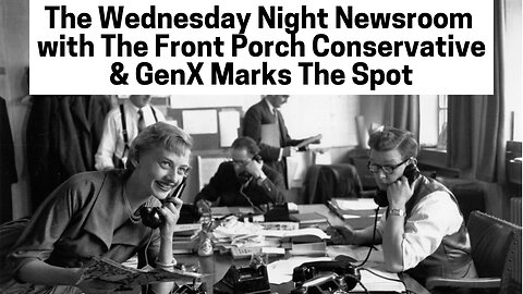 The Wednesday Night Newsroom w/ The Front Porch Conservative & GenX Marks The Spot