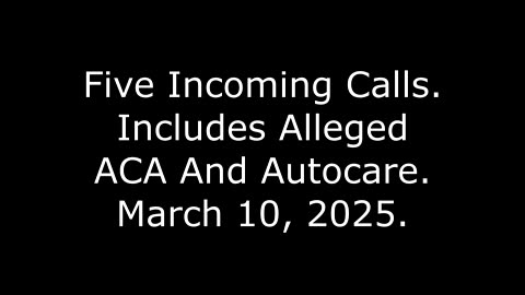 Five Incoming Calls: Includes Alleged ACA And Autocare, March 10, 2025