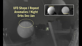 UFO Shape / Repeat Anomalies / Night Orbs Dec-Jan