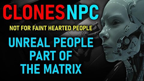 CLONES NPC - The Cloning Reality. Not for faint hearted “UNREAL PEOPLE” PART OF THE MATRIX (27)