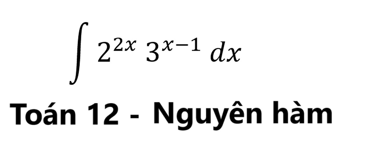 Toán 12: Nguyên hàm: ∫ 2^2x 3^(x-1) dx - Cách giải chi tiết