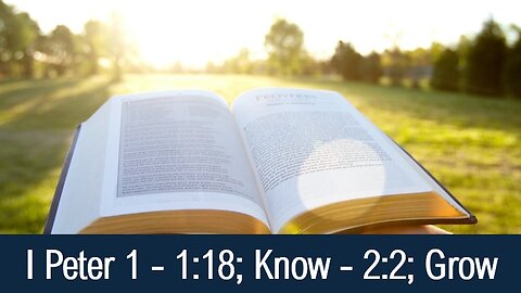 I Peter 1 - 1:18; Know - 2:2; Grow