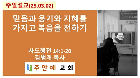 2025_0302_주일설교_주안에 교회_김범래 목사 | 믿음과 용기와 지혜를 가지고 복음을 전하기 | 사도행전14:1-20