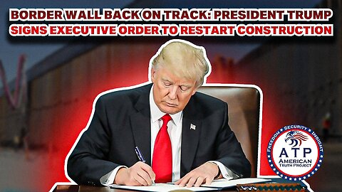 BORDER WALL BACK ON TRACK: PRESIDENT TRUMP SIGNS EXECUTIVE ORDER TO RESTART CONSTRUCTION