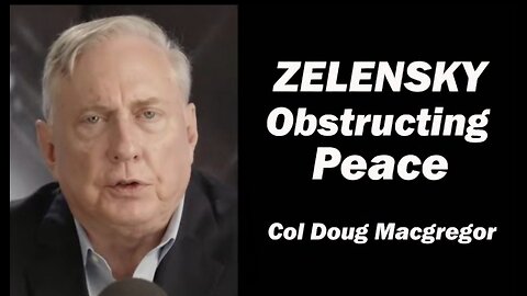 Col Doug Macgregor: Zelensky Obstructing Peace