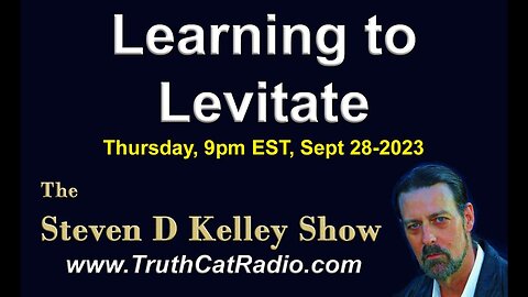 Learning to Levitate - Steven D Kelley Show - Sept 28, 2023 - (Next 'LIVE' Show, Later Tonight)