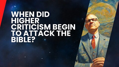 When Did Higher Criticism Begin to Attack the Bible?