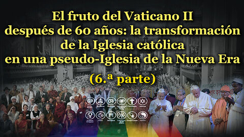 El fruto del Vaticano II después de 60 años: la transformación de la Iglesia católica en una pseudo-Iglesia de la Nueva Era /6.ª parte/