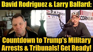 David Rodriguez & Larry Ballard: Countdown to Trump's Military Arrests & Tribunals! Get Ready!