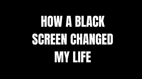 How A Black Screen Changed My Life in 2025