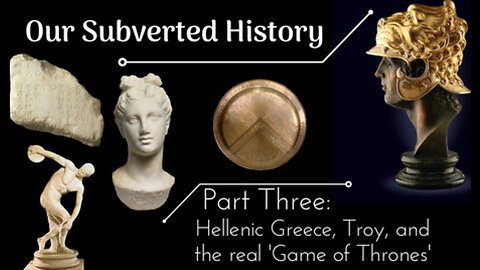 [Part 3] Conspiracy? - Our Subverted History - Hellenic Greece, Troy, and the real 'Game of Thrones'