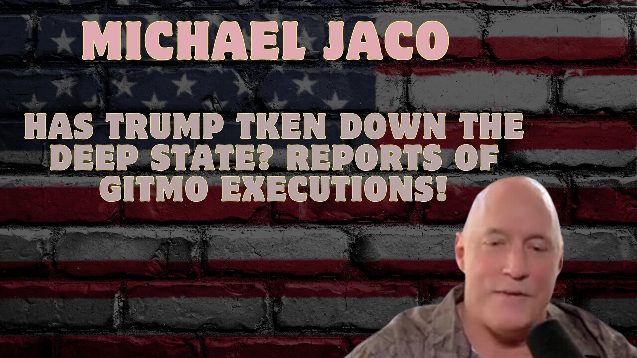 Michael Jaco: Has Trump Taken Down the Deep State? Reports of GITMO Executions!!!