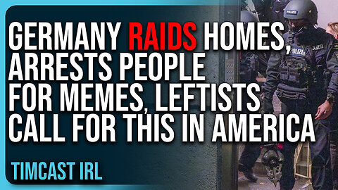 TimcastIRL | "Germany RAIDS Homes, Arrests People For MEMES, Leftists Call For This In America"