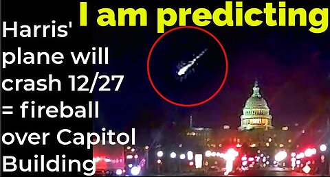 I am predicting: Harris' plane will crash Dec 27 = fireball over Capitol Building