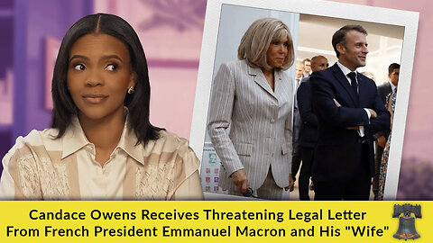 Candace Owens Receives Threatening Legal Letter From French President Emmanuel Macron and His "Wife"