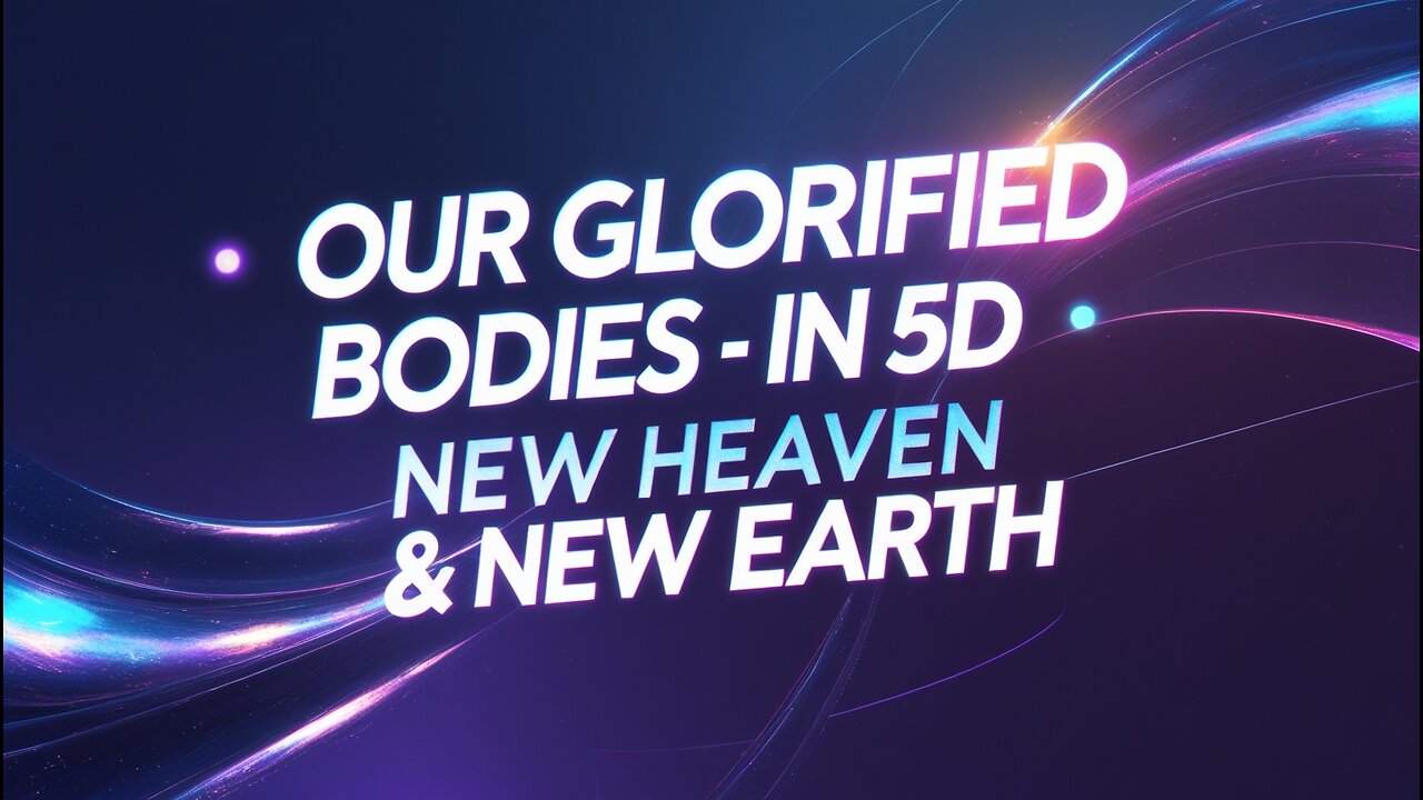 Our Glorified Bodies - in 5D A New Heaven & A New Earth