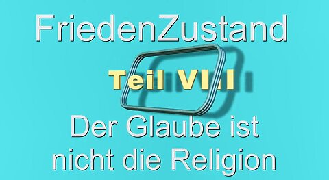 FriedenZustand Teil - VIII - Der Glaube ist nicht die Religion