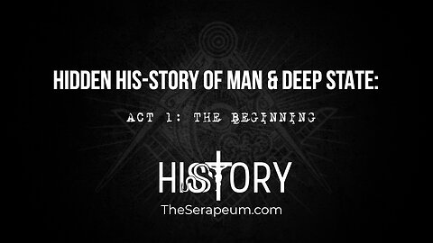 Hidden His-Story of Man & Deep State: ACT 1: THE BEGINNING