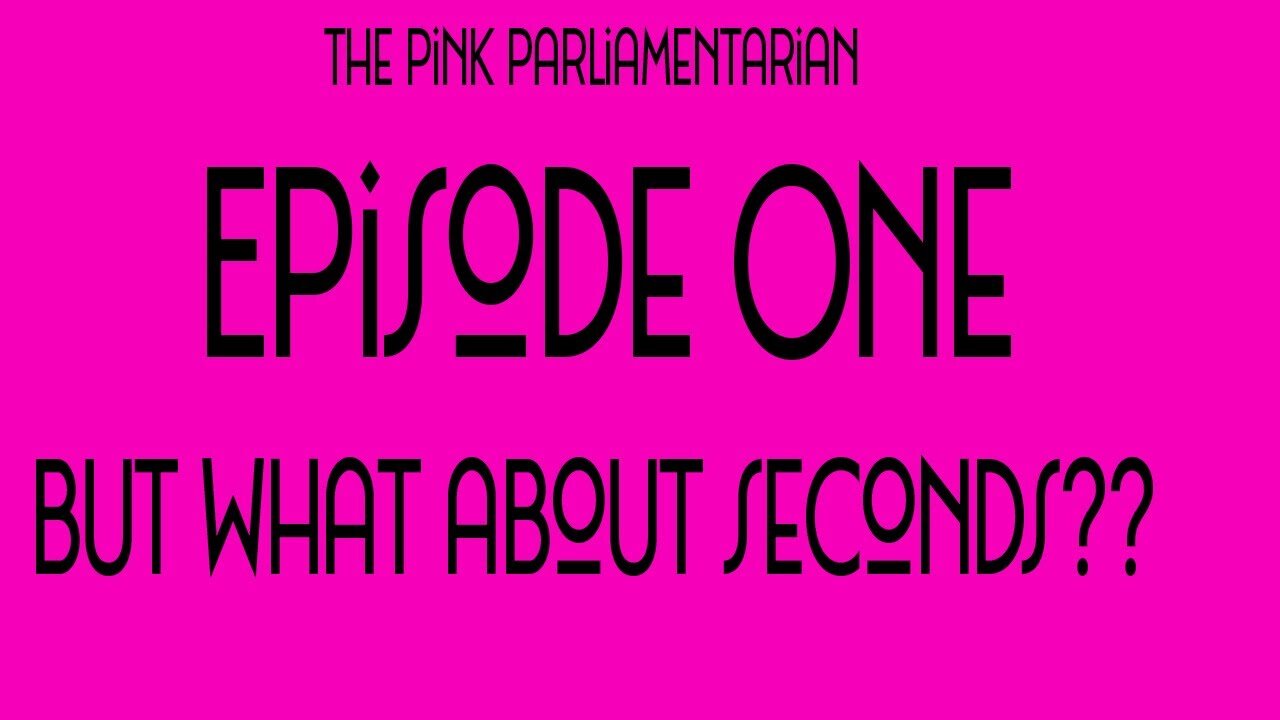 But what about seconds? The Pink Parliamentarian Ep. 1