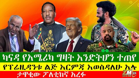ታዋቂው ፖለቲከኛ አረፉ፣የፕሬዚዳንቱ ልጅ እርምጃ እወስዳለሁ አሉ፣ ካናዳ የአሜሪካ ግዛት እንድትሆን ተጠየ፣ ዘውዱ ሾውZewdu show